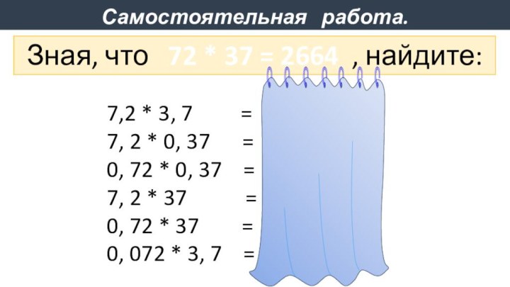 Самостоятельная  работа. Зная, что  72 * 37 = 2664 ,