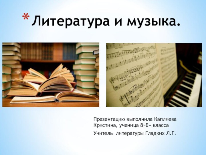 Презентацию выполнила Каплиева Кристина, ученица 8»Б» классаУчитель литературы Гладких Л.Г. Литература и музыка.