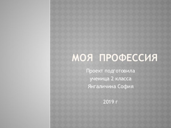 Моя профессияПроект подготовила ученица 2 класса Янгаличина София2019 г