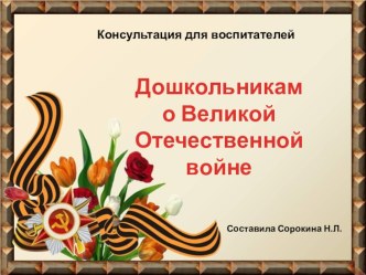 Консультация для воспитателей на тему:  Дошкольникам о Великой Отечественной войне