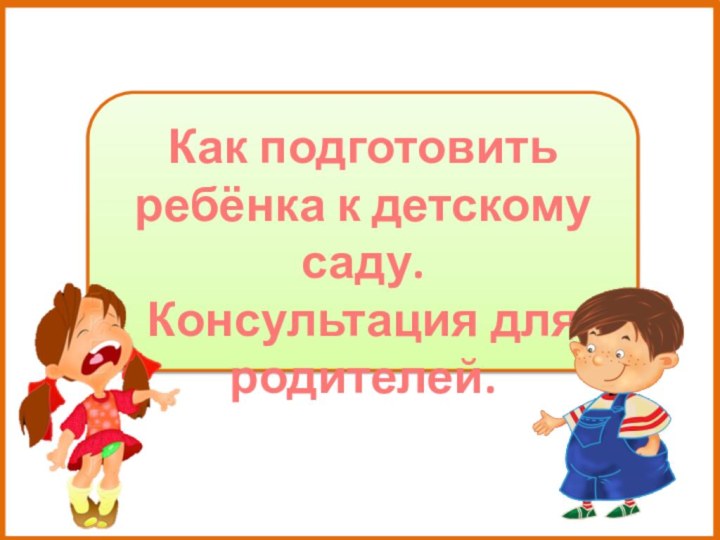 Как подготовить ребёнка к детскому саду. Консультация для родителей.