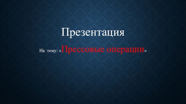 ПрезентацияНа тему: «Прессовые операции»