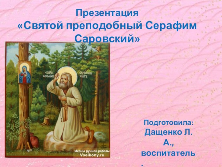 Презентация «Святой преподобный Серафим Саровский»Подготовила:Дащенко Л.А.,воспитатель.