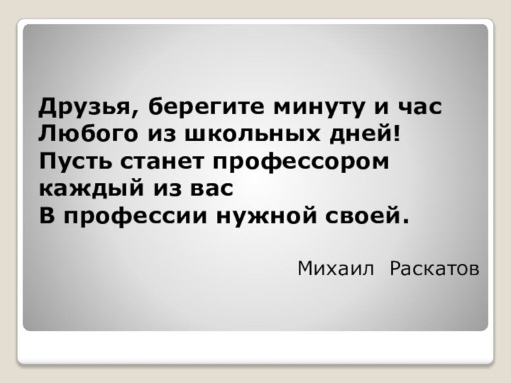 Друзья, берегите минуту и час Любого из школьных дней! Пусть станет профессором