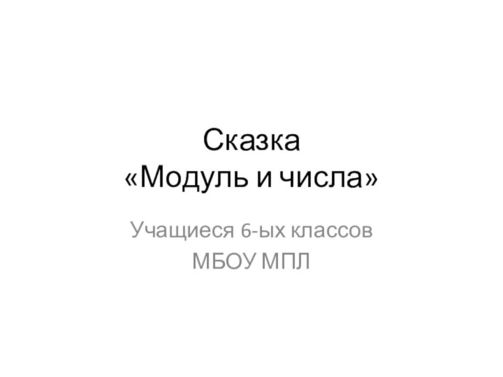 Сказка  «Модуль и числа»Учащиеся 6-ых классовМБОУ МПЛ