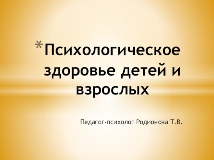 Педагог-психолог Родионова Т.В.Психологическое здоровье детей и взрослых