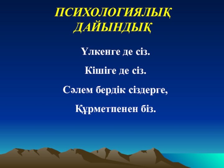 ПСИХОЛОГИЯЛЫҚ ДАЙЫНДЫҚҮлкенге де сіз.Кішіге де сіз.Сәлем бердік сіздерге,Құрметпенен біз.