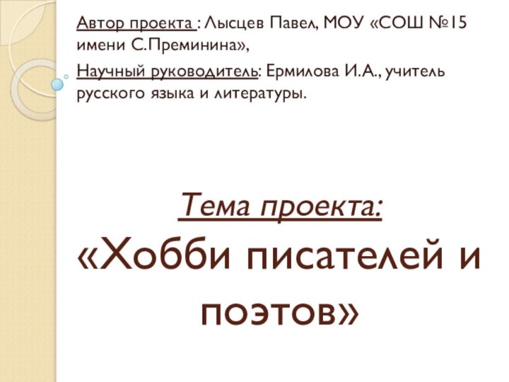 Тема проекта:  «Хобби писателей и поэтов»Автор проекта : Лысцев Павел, МОУ