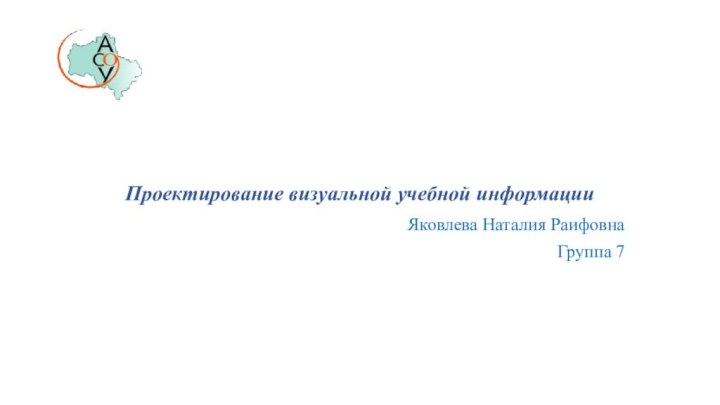 Проектирование визуальной учебной информацииЯковлева Наталия РаифовнаГруппа 7