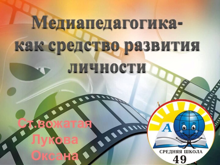 Медиапедагогика-как средство развития личностиСт.вожатая Лукова Оксана Геннадьевна