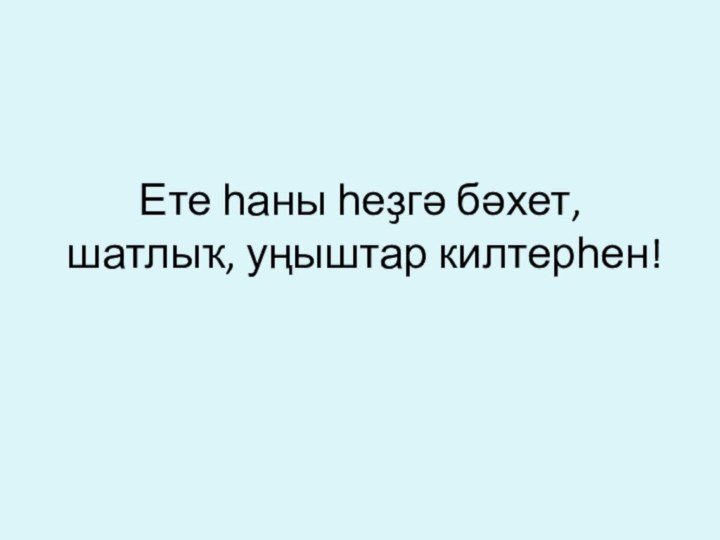 Ете һаны һеҙгә бәхет, шатлыҡ, уңыштар килтерһен!