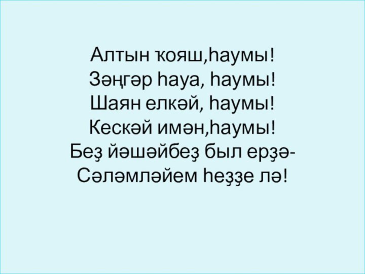 Алтын ҡояш,һаумы! Зәңгәр һауа, һаумы! Шаян елкәй, һаумы! Кескәй имән,һаумы! Беҙ йәшәйбеҙ