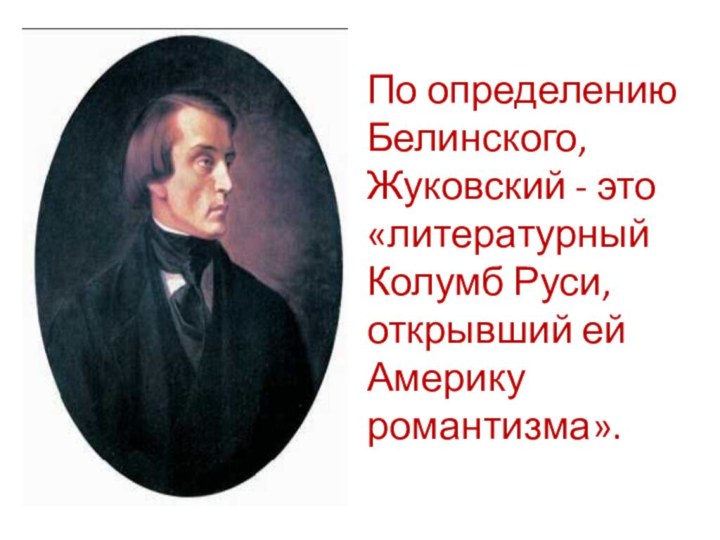 По определению Белинского, Жуковский - это «литературный Колумб Руси, открывший ей Америку романтизма».