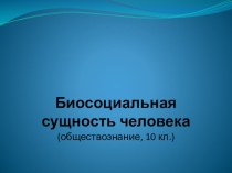 Презентация по обществознанию на тему Биосоциальная сущность человека