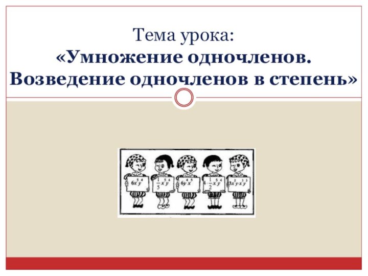 Тема урока:  «Умножение одночленов.  Возведение одночленов в степень»