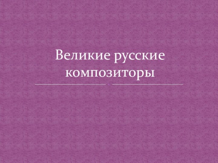 Великие русские композиторы