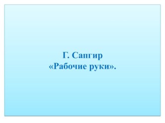 Презентация по чтению. Г. Сапгир Рабочие руки. 4 класс. VIII вид.