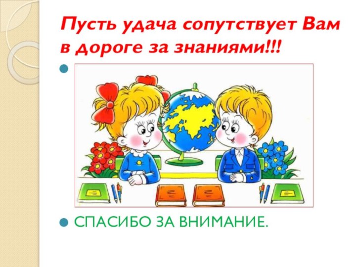 Пусть удача сопутствует Вам в дороге за знаниями!!!   СПАСИБО ЗА ВНИМАНИЕ.