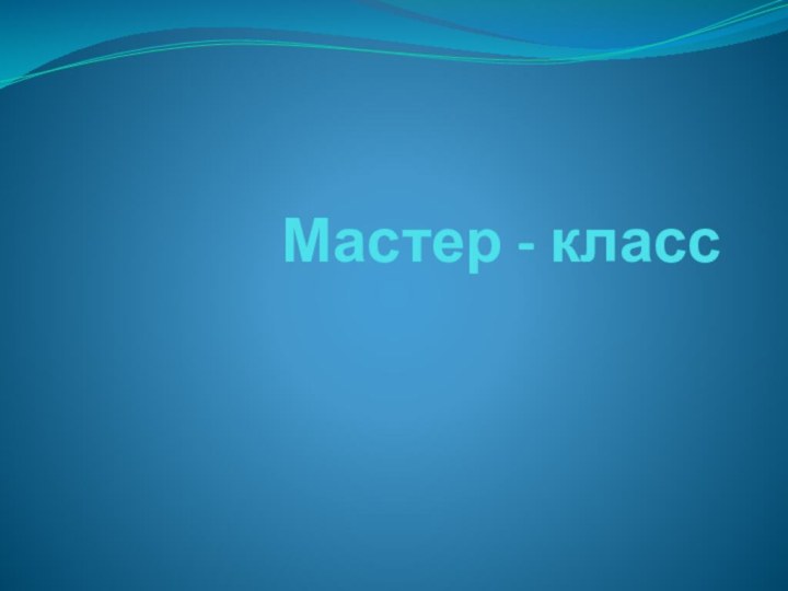 Мастер - класс