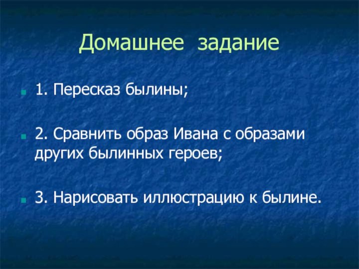 Домашнее задание1. Пересказ былины;2. Сравнить образ Ивана с образами других былинных героев;3. Нарисовать иллюстрацию к былине.