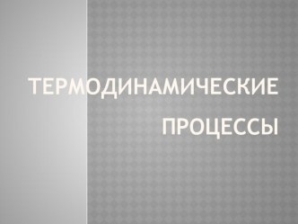 Презентация по физике на тему  Изотермический, изобарный и изохорный процессы (10класс)