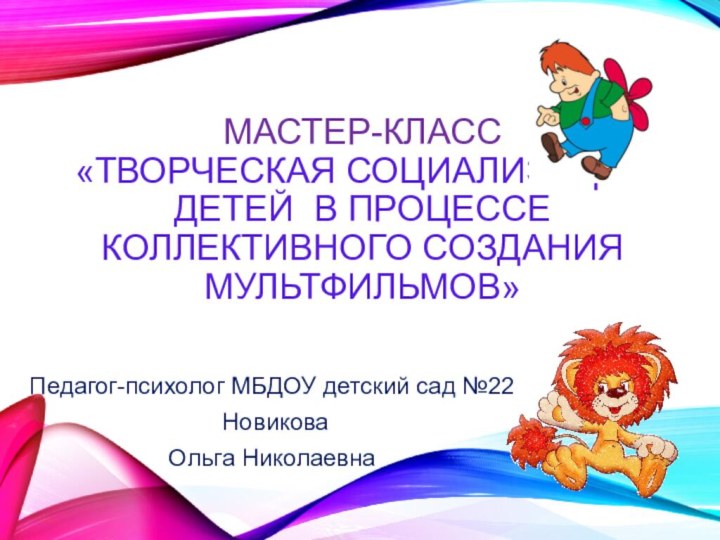 Мастер-класс  «Творческая социализация детей в процессе коллективного создания мультфильмов»Педагог-психолог МБДОУ детский сад №22 НовиковаОльга Николаевна