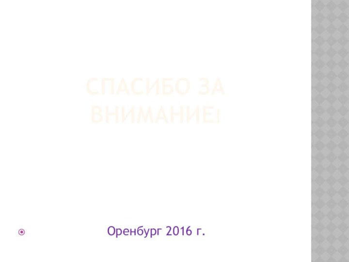 СПАСИБО ЗА ВНИМАНИЕ!          Оренбург 2016 г.