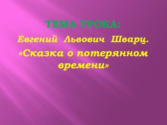 Презентация к уроку чтения Е.Шварц Сказка о потерянном времени