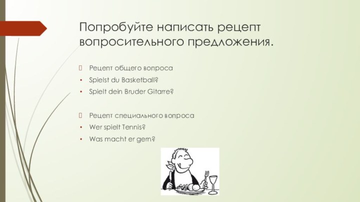 Попробуйте написать рецепт вопросительного предложения. Рецепт общего вопросаSpielst du Basketball?Spielt dein Bruder