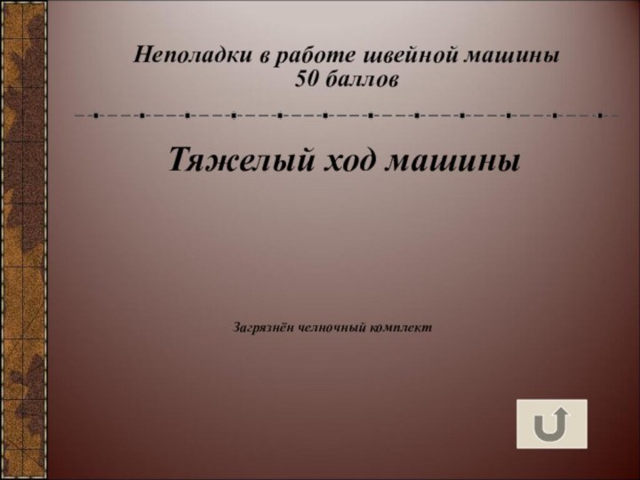 Неполадки в работе швейной машины 50 балловТяжелый ход машиныЗагрязнён челночный комплект