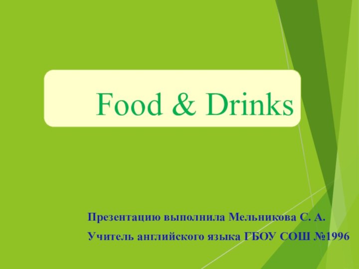 Food & DrinksПрезентацию выполнила Мельникова C. А.Учитель английского языка ГБОУ СОШ №1996