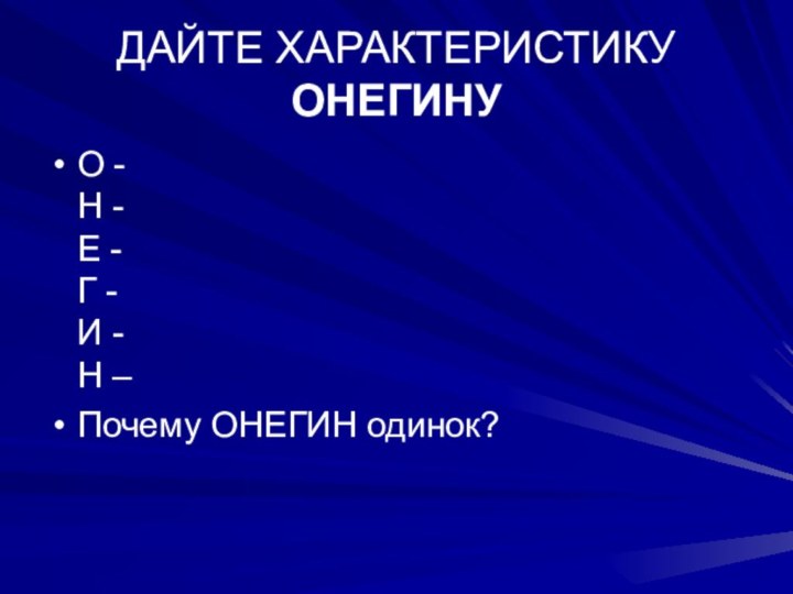 ДАЙТЕ ХАРАКТЕРИСТИКУ ОНЕГИНУО - Н - Е - Г - И - Н –Почему ОНЕГИН одинок?