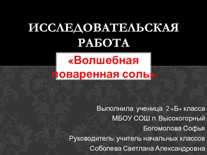 «Волшебная поваренная соль»Выполнила: ученица 2 «Б» классаМБОУ СОШ п. ВысокогорныйБогомолова СофьяРуководитель: учитель