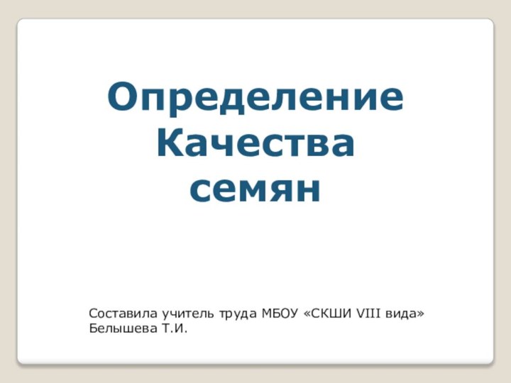 Определение КачествасемянСоставила учитель труда МБОУ «СКШИ VIII вида» Белышева Т.И.