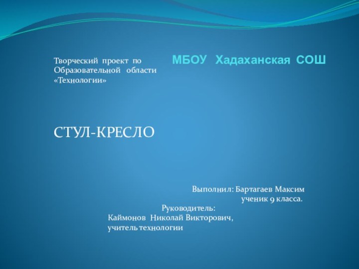 МБОУ  Хадаханская СОШТворческий проект по Образовательной  области«Технологии»  СТУЛ-КРЕСЛО		Выполнил: Бартагаев