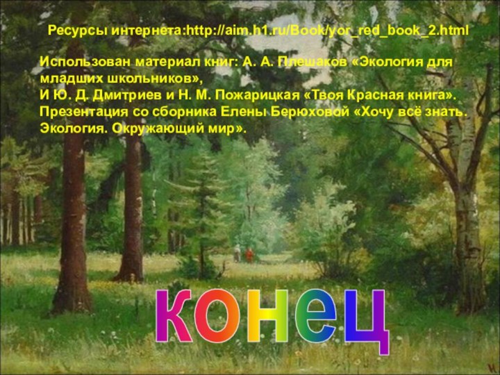 конецРесурсы интернета:http://aim.h1.ru/Book/yor_red_book_2.htmlИспользован материал книг: А. А. Плешаков «Экология для младших школьников»,И Ю.