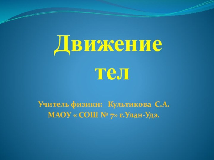 Движение   телУчитель физики:  Культикова С.А.МАОУ « СОШ № 7» г.Улан-Удэ.