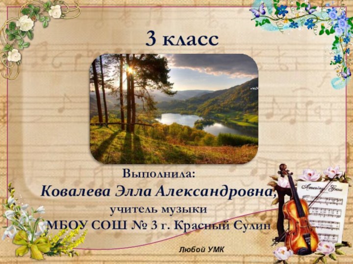 3 классВыполнила:Ковалева Элла Александровна, учитель музыкиМБОУ СОШ № 3 г. Красный СулинЛюбой УМК