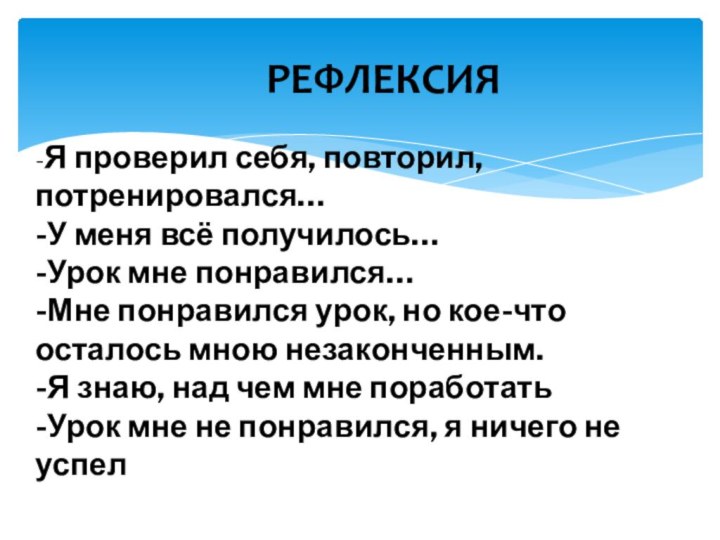 РЕФЛЕКСИЯ -Я проверил себя, повторил, потренировался… -У меня всё получилось… -Урок мне