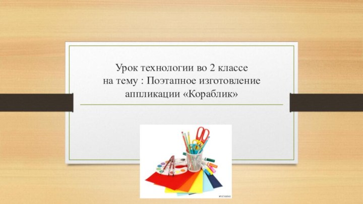 Урок технологии во 2 классе  на тему : Поэтапное изготовление аппликации «Кораблик»