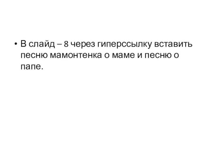 В слайд – 8 через гиперссылку вставить песню мамонтенка о маме и песню о папе.