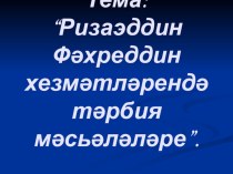 Презентация по татарской литературеРиза Фәхреддин хезмәтләрендә тәрбия мәсьәләләре