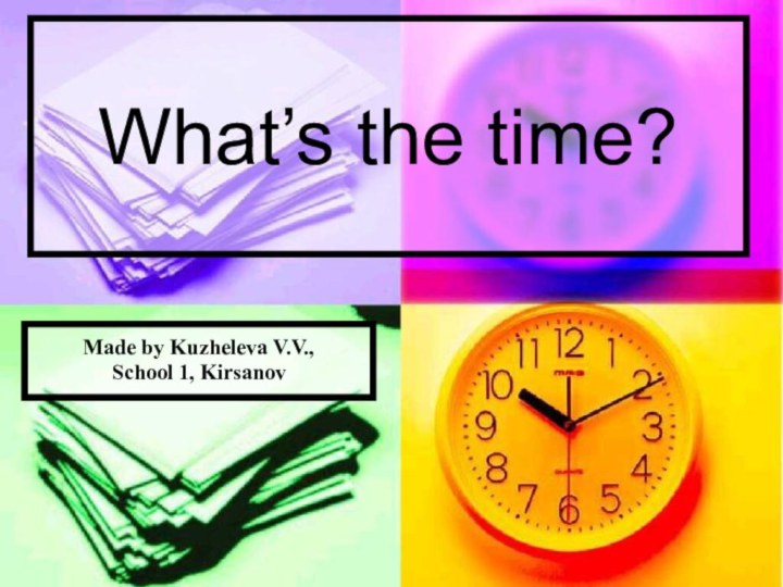 What’s the time?Made by Kuzheleva V.V.,School 1, Kirsanov