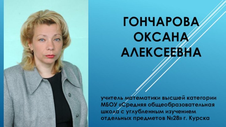 Гончарова Оксана  Алексеевнаучитель математики высшей категории МБОУ «Средняя общеобразовательная школа с