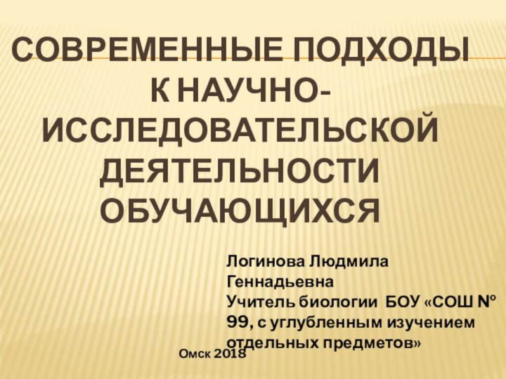 Современные подходы к научно-исследовательской деятельности обучающихсяЛогинова Людмила ГеннадьевнаУчитель биологии БОУ «СОШ №