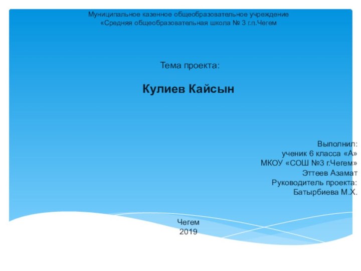 Муниципальное казенное общеобразовательное учреждение «Средняя общеобразовательная школа № 3 г.п.Чегем     Тема проекта:Кулиев Кайсын