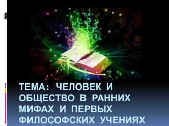 Презентация по обществознанию на тему Человек и общество в ранних мифах и первых философских учениях