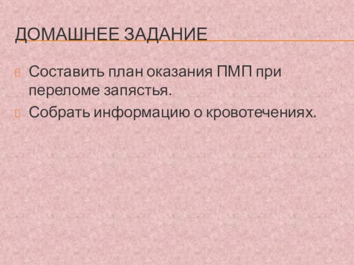 Домашнее заданиеСоставить план оказания ПМП при переломе запястья.Собрать информацию о кровотечениях.