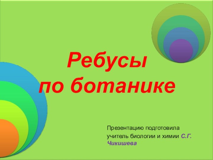 Ребусы по ботаникеПрезентацию подготовилаучитель биологии и химии С.Г.Чикишева