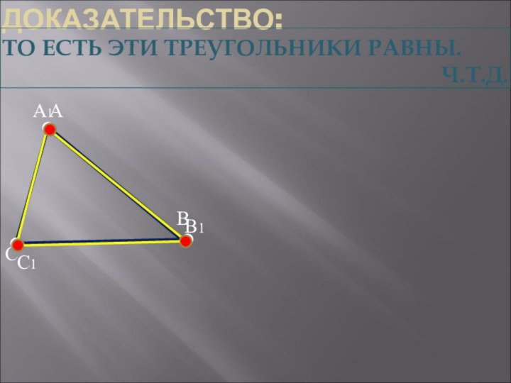 ДОКАЗАТЕЛЬСТВО:АСВ1С1А1ТО ЕСТЬ ЭТИ ТРЕУГОЛЬНИКИ РАВНЫ.Ч.Т.Д.